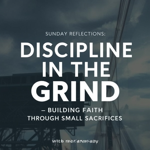 Sunday Reflections: Discipline in the Grind – Building Faith Through Small Sacrifices